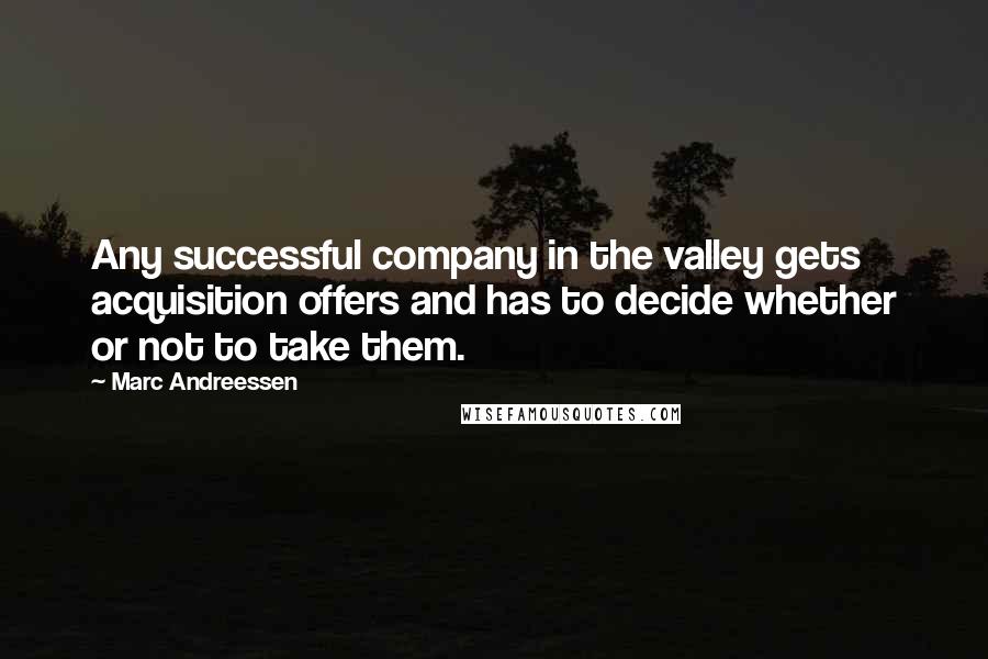 Marc Andreessen Quotes: Any successful company in the valley gets acquisition offers and has to decide whether or not to take them.