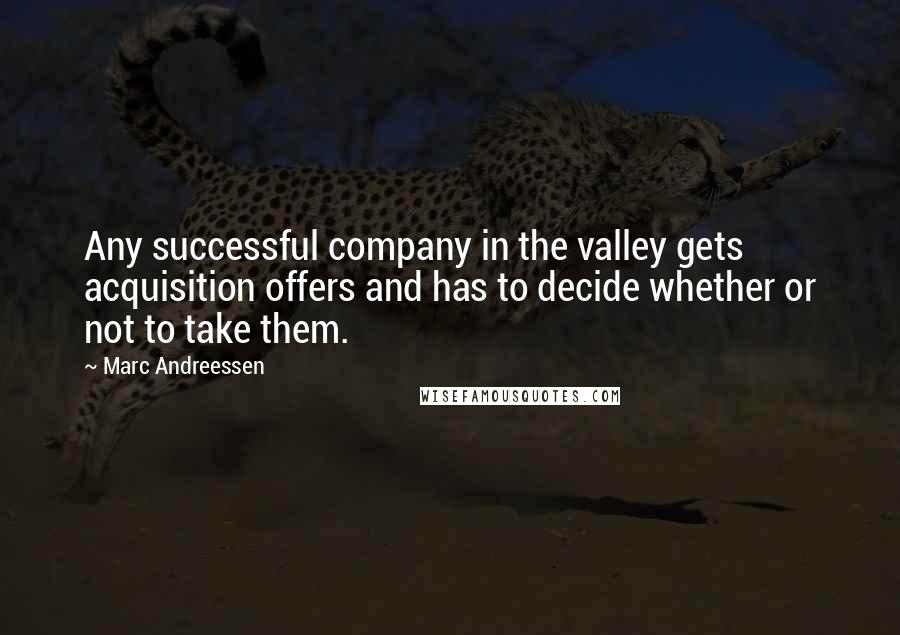 Marc Andreessen Quotes: Any successful company in the valley gets acquisition offers and has to decide whether or not to take them.