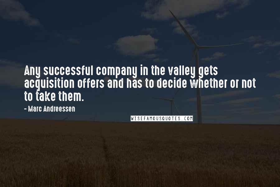 Marc Andreessen Quotes: Any successful company in the valley gets acquisition offers and has to decide whether or not to take them.