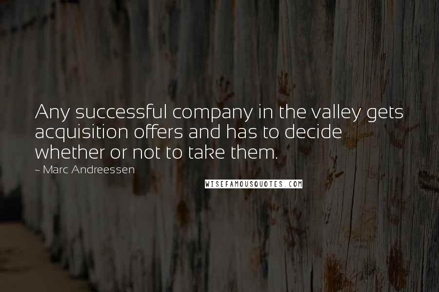 Marc Andreessen Quotes: Any successful company in the valley gets acquisition offers and has to decide whether or not to take them.