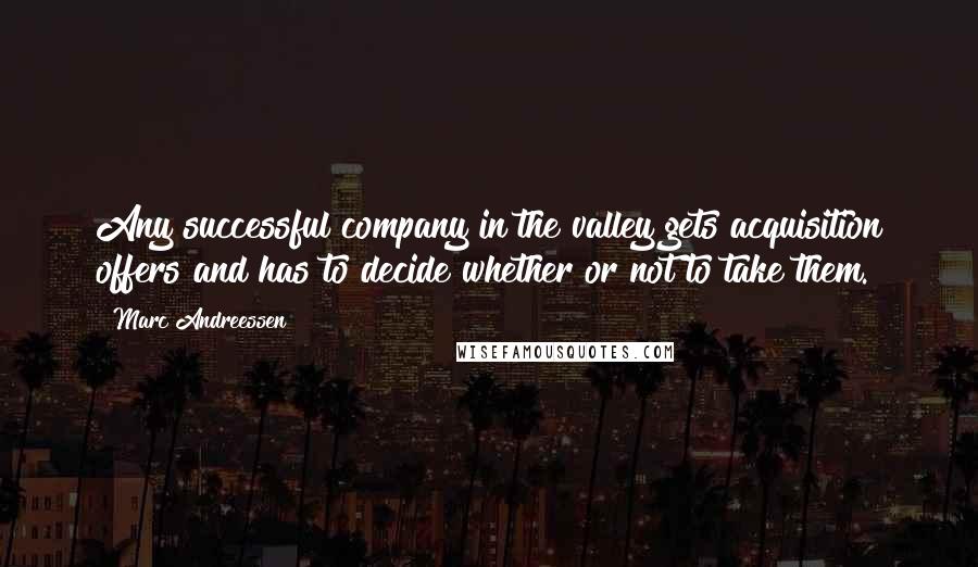 Marc Andreessen Quotes: Any successful company in the valley gets acquisition offers and has to decide whether or not to take them.