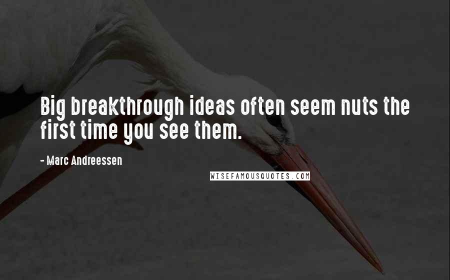 Marc Andreessen Quotes: Big breakthrough ideas often seem nuts the first time you see them.