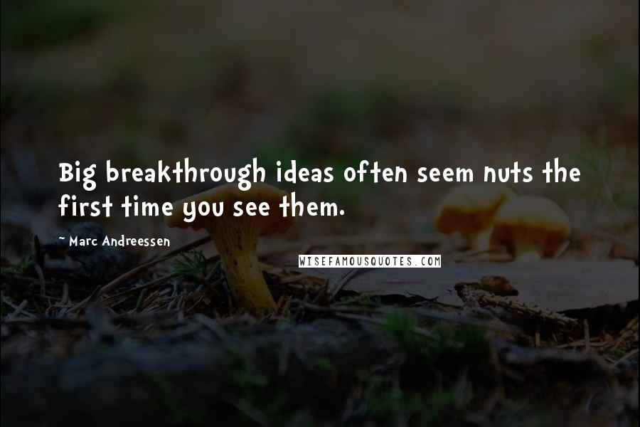 Marc Andreessen Quotes: Big breakthrough ideas often seem nuts the first time you see them.