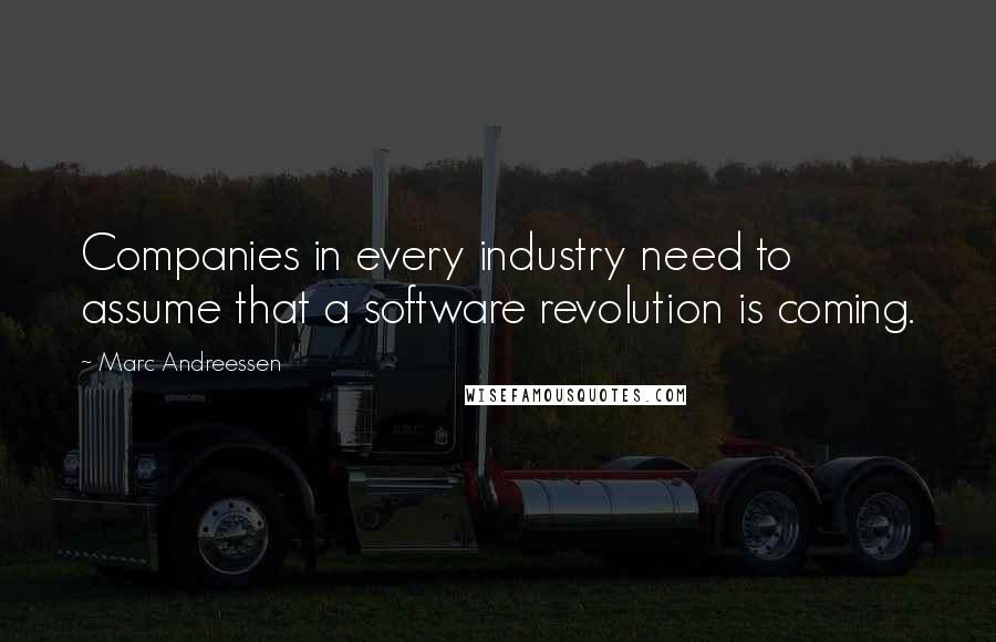 Marc Andreessen Quotes: Companies in every industry need to assume that a software revolution is coming.