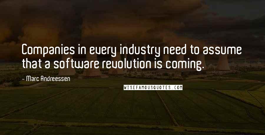 Marc Andreessen Quotes: Companies in every industry need to assume that a software revolution is coming.