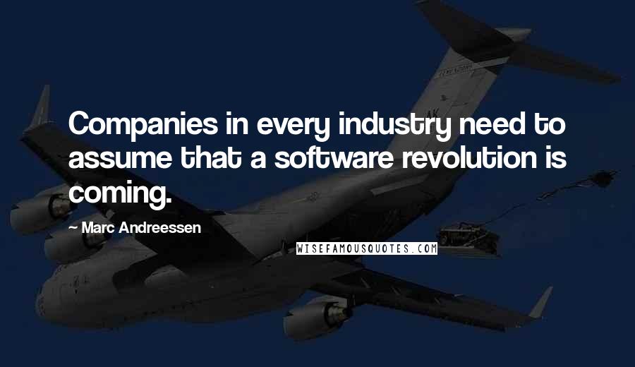 Marc Andreessen Quotes: Companies in every industry need to assume that a software revolution is coming.