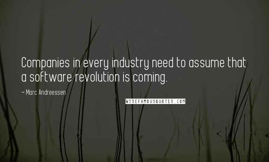 Marc Andreessen Quotes: Companies in every industry need to assume that a software revolution is coming.