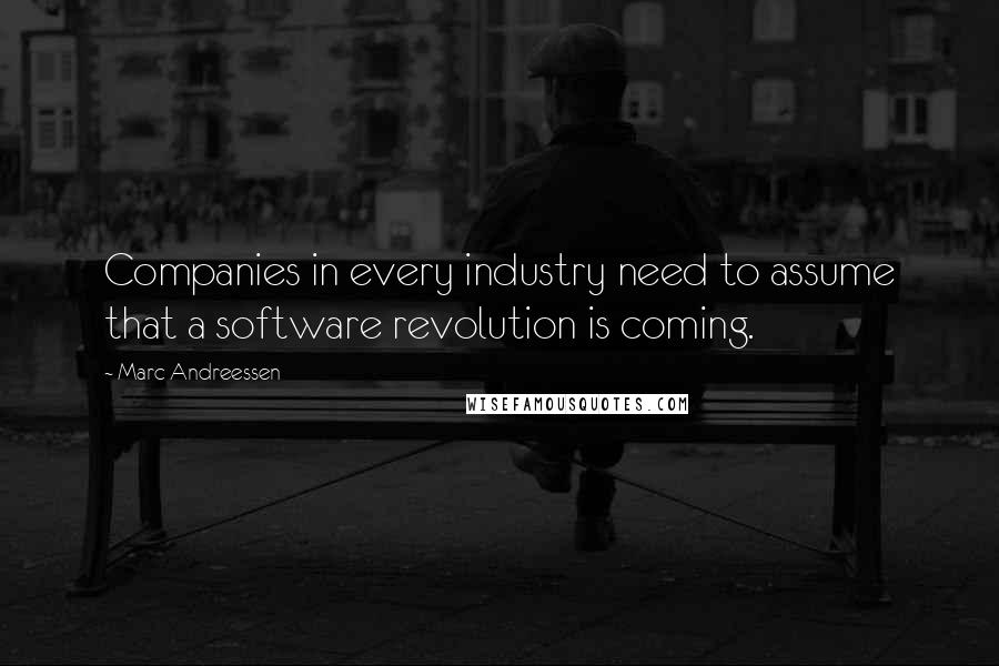 Marc Andreessen Quotes: Companies in every industry need to assume that a software revolution is coming.