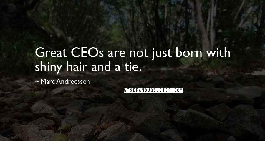 Marc Andreessen Quotes: Great CEOs are not just born with shiny hair and a tie.