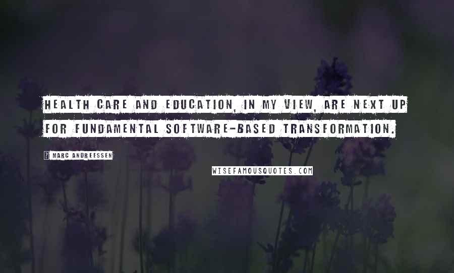 Marc Andreessen Quotes: Health care and education, in my view, are next up for fundamental software-based transformation.