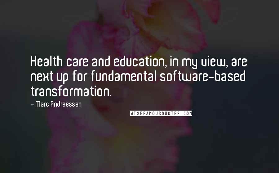 Marc Andreessen Quotes: Health care and education, in my view, are next up for fundamental software-based transformation.