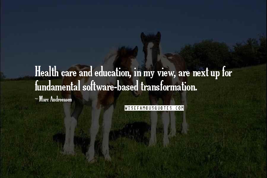 Marc Andreessen Quotes: Health care and education, in my view, are next up for fundamental software-based transformation.