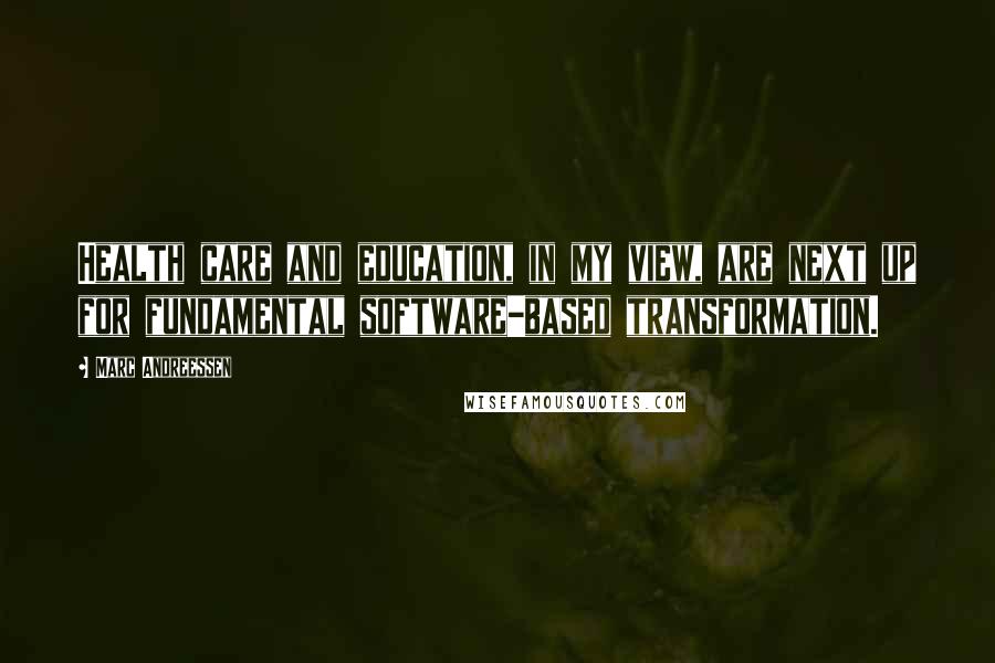 Marc Andreessen Quotes: Health care and education, in my view, are next up for fundamental software-based transformation.