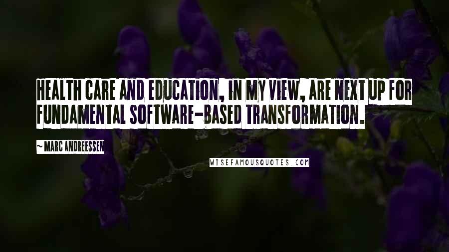 Marc Andreessen Quotes: Health care and education, in my view, are next up for fundamental software-based transformation.