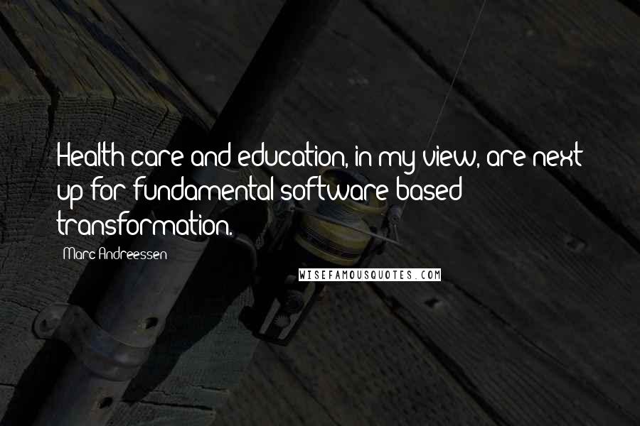 Marc Andreessen Quotes: Health care and education, in my view, are next up for fundamental software-based transformation.
