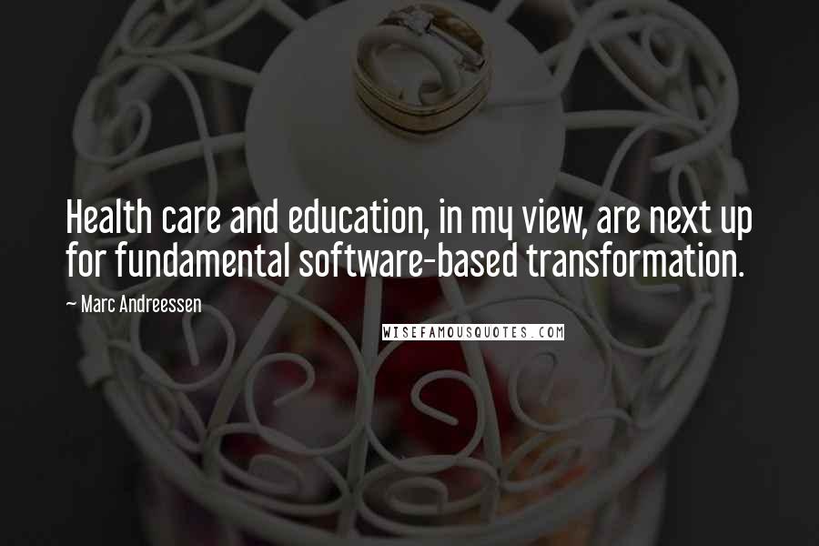 Marc Andreessen Quotes: Health care and education, in my view, are next up for fundamental software-based transformation.