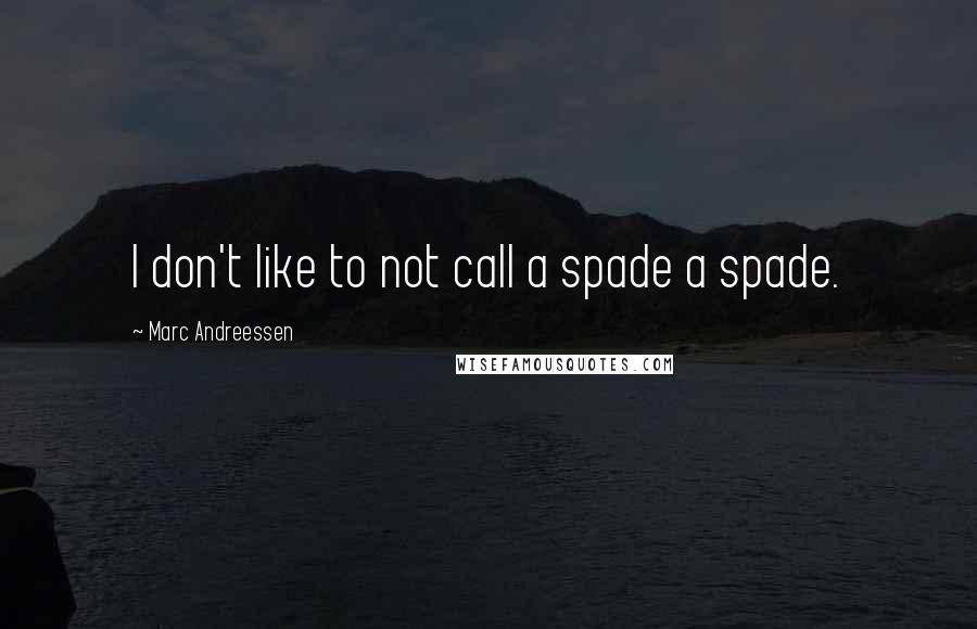 Marc Andreessen Quotes: I don't like to not call a spade a spade.
