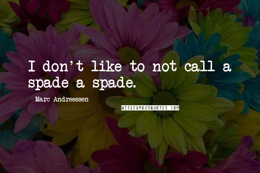 Marc Andreessen Quotes: I don't like to not call a spade a spade.