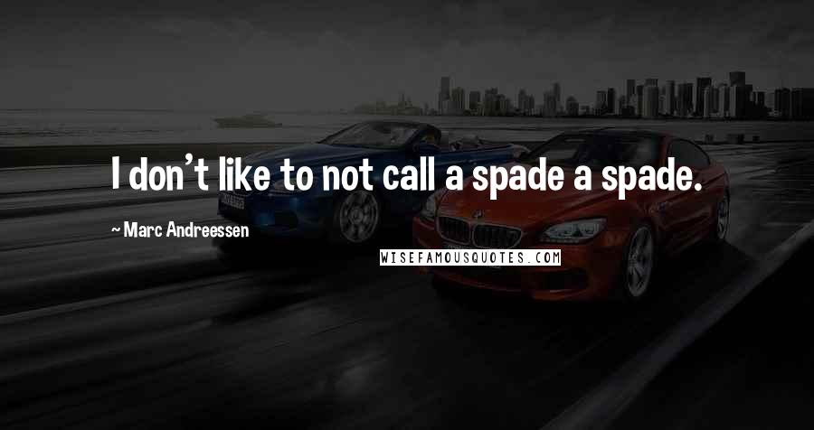 Marc Andreessen Quotes: I don't like to not call a spade a spade.