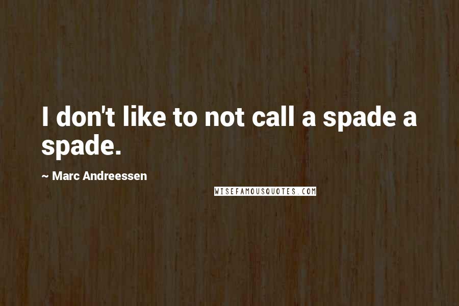 Marc Andreessen Quotes: I don't like to not call a spade a spade.