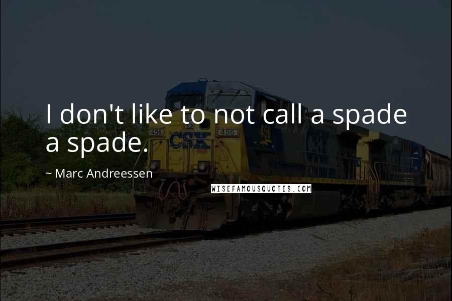 Marc Andreessen Quotes: I don't like to not call a spade a spade.