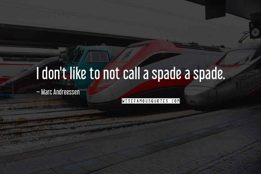 Marc Andreessen Quotes: I don't like to not call a spade a spade.