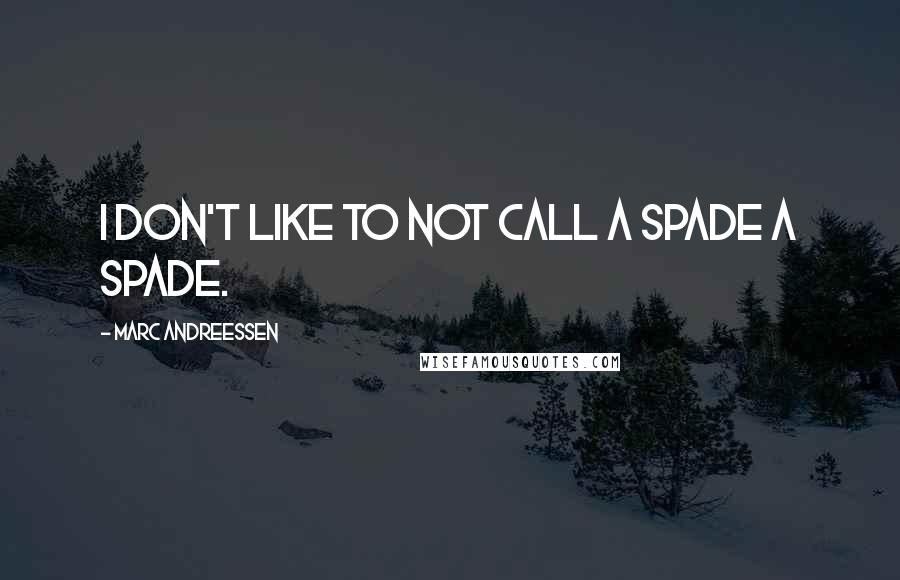 Marc Andreessen Quotes: I don't like to not call a spade a spade.