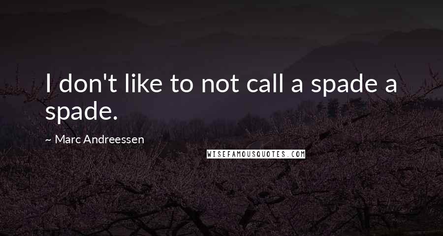 Marc Andreessen Quotes: I don't like to not call a spade a spade.