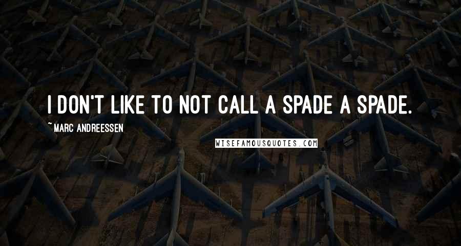 Marc Andreessen Quotes: I don't like to not call a spade a spade.