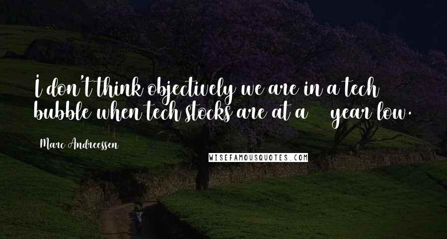 Marc Andreessen Quotes: I don't think objectively we are in a tech bubble when tech stocks are at a 30 year low.