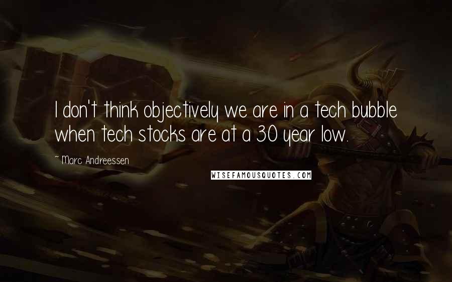 Marc Andreessen Quotes: I don't think objectively we are in a tech bubble when tech stocks are at a 30 year low.