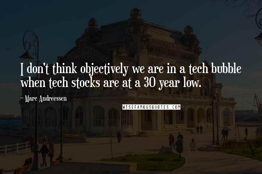 Marc Andreessen Quotes: I don't think objectively we are in a tech bubble when tech stocks are at a 30 year low.