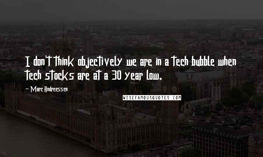 Marc Andreessen Quotes: I don't think objectively we are in a tech bubble when tech stocks are at a 30 year low.