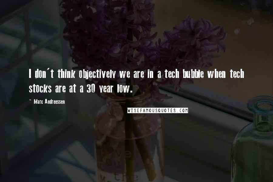 Marc Andreessen Quotes: I don't think objectively we are in a tech bubble when tech stocks are at a 30 year low.