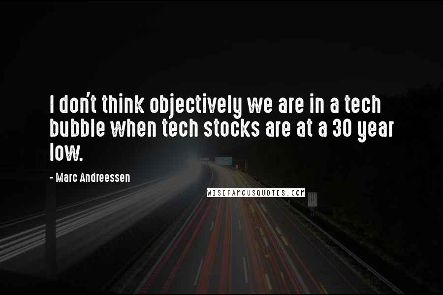 Marc Andreessen Quotes: I don't think objectively we are in a tech bubble when tech stocks are at a 30 year low.