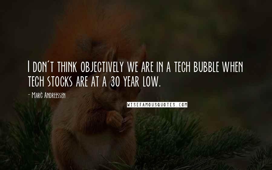 Marc Andreessen Quotes: I don't think objectively we are in a tech bubble when tech stocks are at a 30 year low.