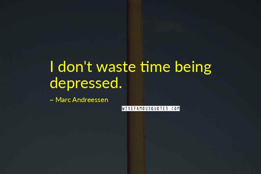 Marc Andreessen Quotes: I don't waste time being depressed.