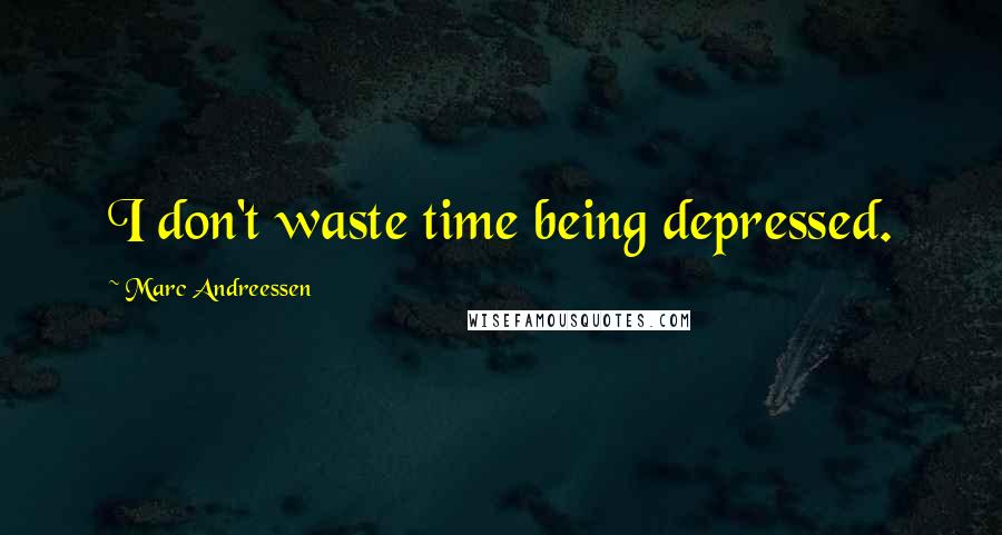 Marc Andreessen Quotes: I don't waste time being depressed.