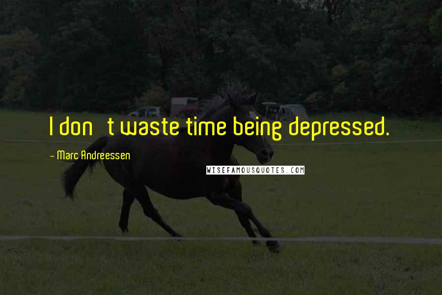 Marc Andreessen Quotes: I don't waste time being depressed.