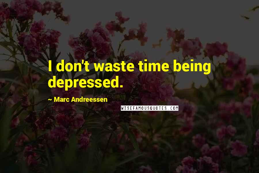 Marc Andreessen Quotes: I don't waste time being depressed.