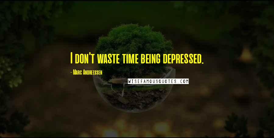 Marc Andreessen Quotes: I don't waste time being depressed.