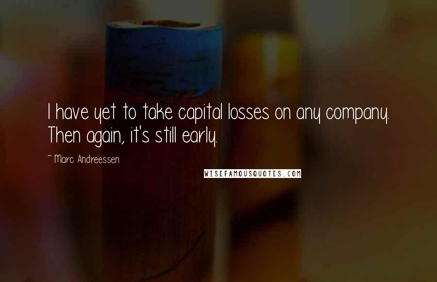 Marc Andreessen Quotes: I have yet to take capital losses on any company. Then again, it's still early.