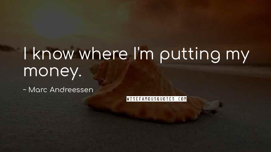 Marc Andreessen Quotes: I know where I'm putting my money.