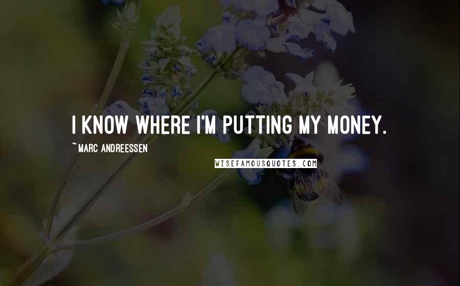 Marc Andreessen Quotes: I know where I'm putting my money.
