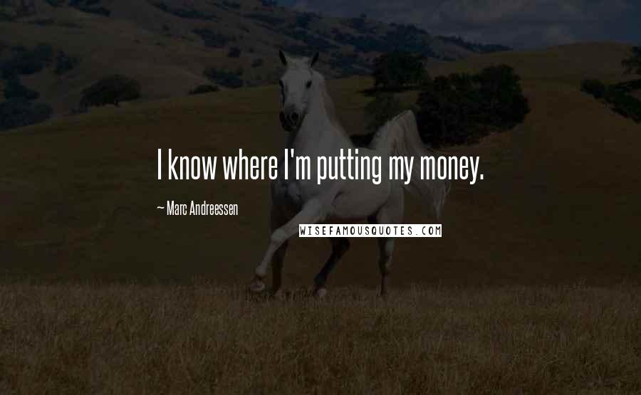 Marc Andreessen Quotes: I know where I'm putting my money.