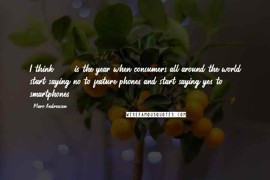 Marc Andreessen Quotes: I think 2012 is the year when consumers all around the world start saying no to feature phones and start saying yes to smartphones.
