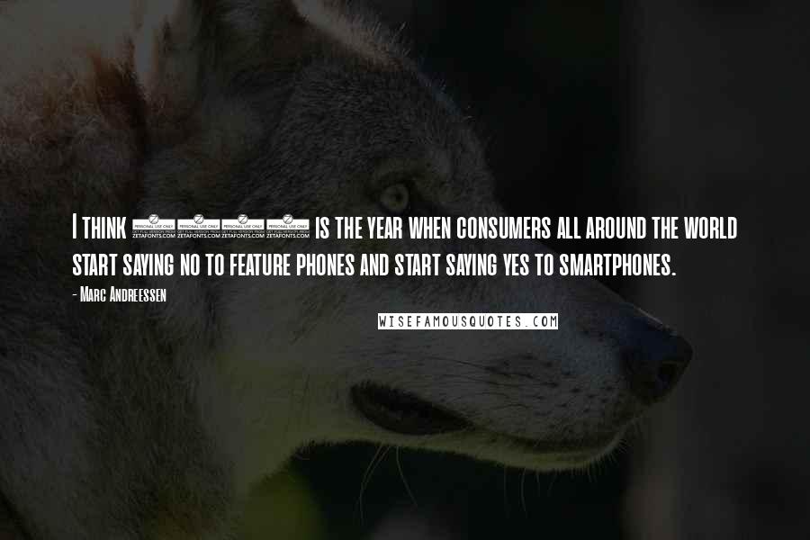 Marc Andreessen Quotes: I think 2012 is the year when consumers all around the world start saying no to feature phones and start saying yes to smartphones.