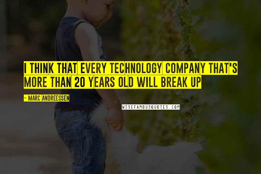 Marc Andreessen Quotes: I think that every technology company that's more than 20 years old will break up