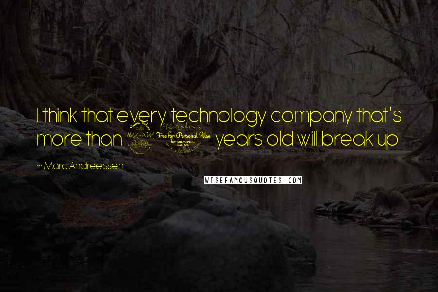 Marc Andreessen Quotes: I think that every technology company that's more than 20 years old will break up