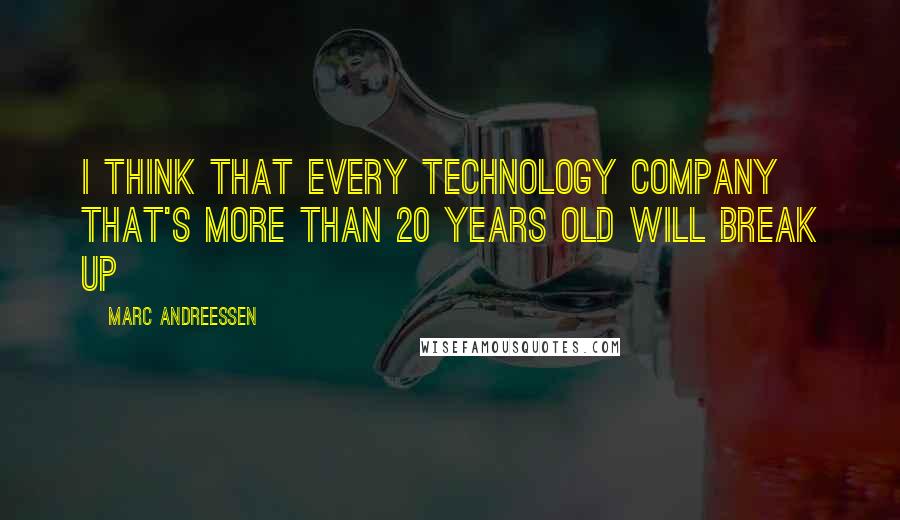 Marc Andreessen Quotes: I think that every technology company that's more than 20 years old will break up